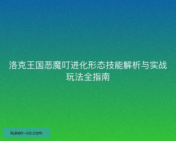 洛克王国恶魔叮进化形态技能解析与实战玩法全指南