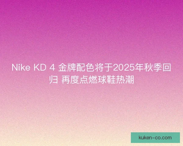 Nike KD 4 金牌配色将于2025年秋季回归 再度点燃球鞋热潮